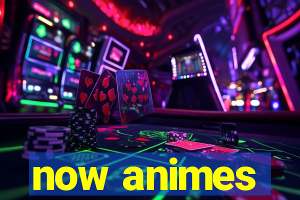 now animes